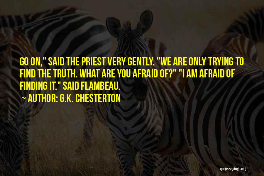 G.K. Chesterton Quotes: Go On, Said The Priest Very Gently. We Are Only Trying To Find The Truth. What Are You Afraid Of?