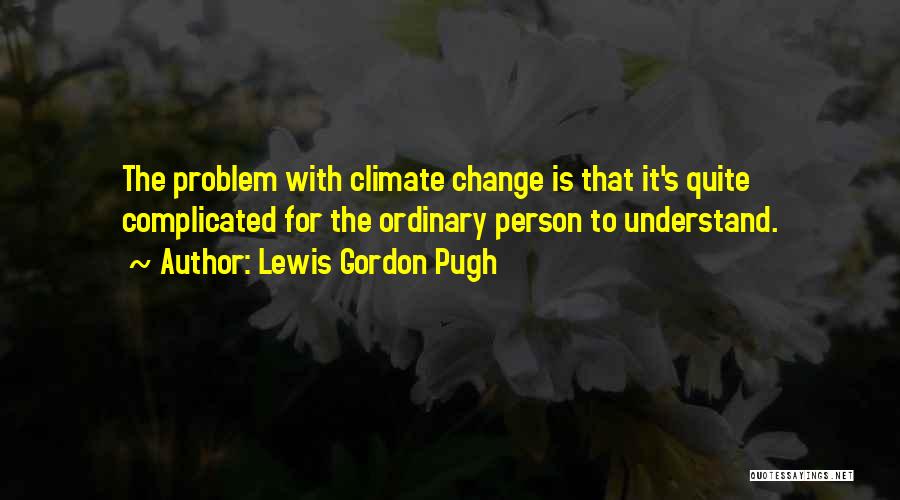 Lewis Gordon Pugh Quotes: The Problem With Climate Change Is That It's Quite Complicated For The Ordinary Person To Understand.