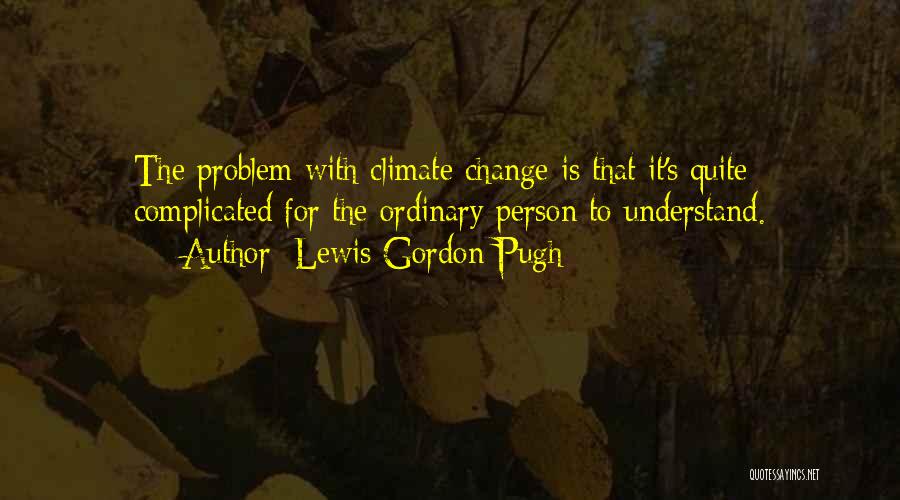 Lewis Gordon Pugh Quotes: The Problem With Climate Change Is That It's Quite Complicated For The Ordinary Person To Understand.