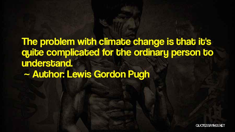 Lewis Gordon Pugh Quotes: The Problem With Climate Change Is That It's Quite Complicated For The Ordinary Person To Understand.