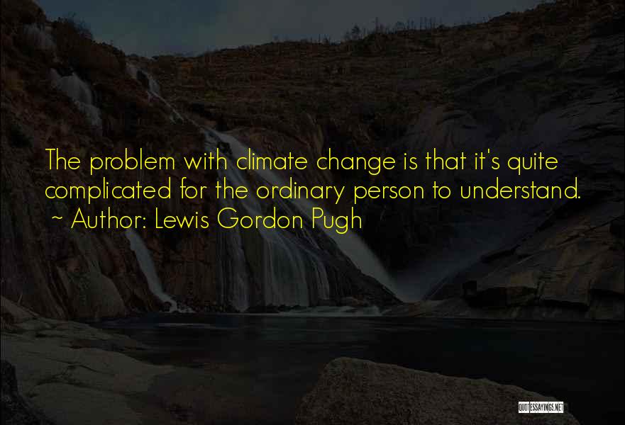 Lewis Gordon Pugh Quotes: The Problem With Climate Change Is That It's Quite Complicated For The Ordinary Person To Understand.