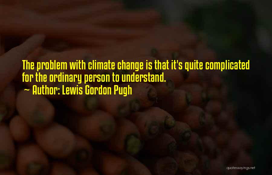 Lewis Gordon Pugh Quotes: The Problem With Climate Change Is That It's Quite Complicated For The Ordinary Person To Understand.