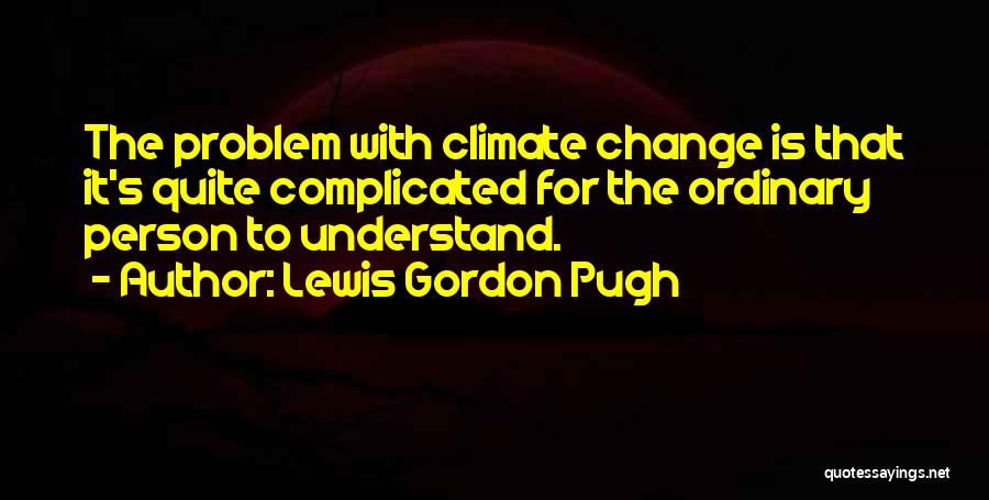 Lewis Gordon Pugh Quotes: The Problem With Climate Change Is That It's Quite Complicated For The Ordinary Person To Understand.