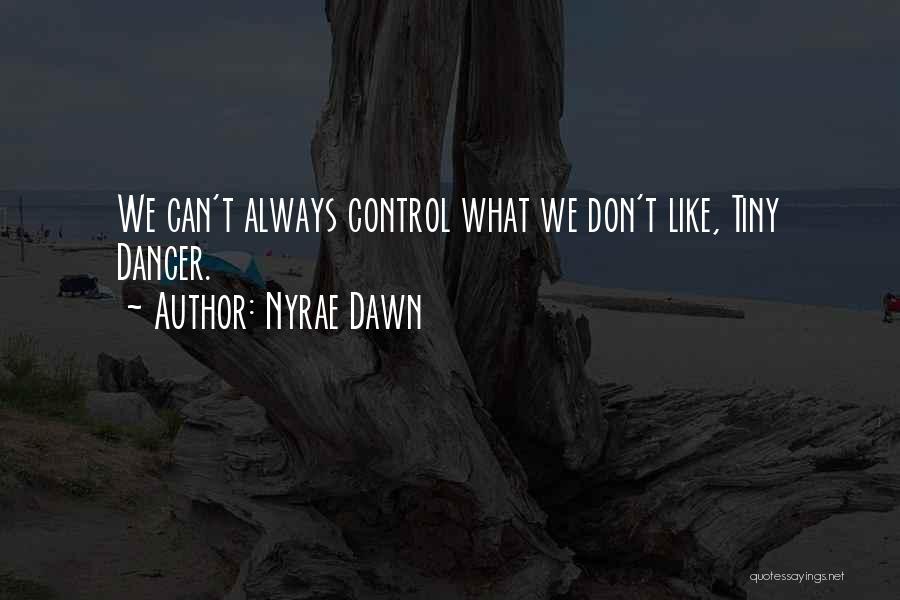 Nyrae Dawn Quotes: We Can't Always Control What We Don't Like, Tiny Dancer.