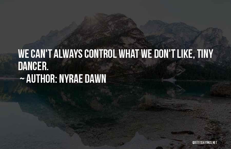 Nyrae Dawn Quotes: We Can't Always Control What We Don't Like, Tiny Dancer.