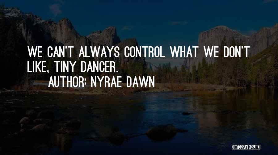 Nyrae Dawn Quotes: We Can't Always Control What We Don't Like, Tiny Dancer.
