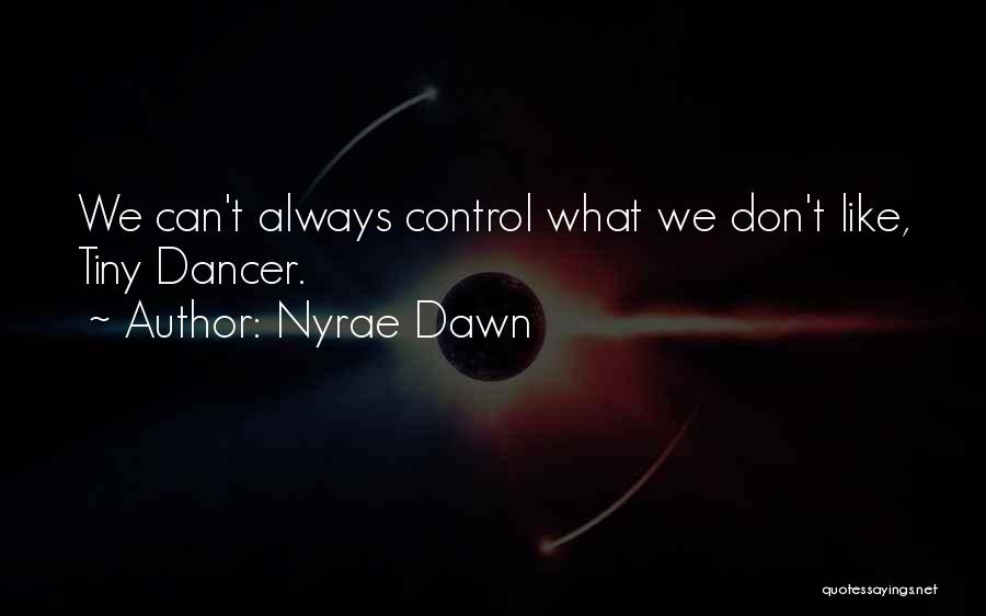 Nyrae Dawn Quotes: We Can't Always Control What We Don't Like, Tiny Dancer.