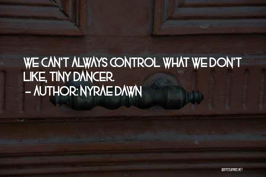 Nyrae Dawn Quotes: We Can't Always Control What We Don't Like, Tiny Dancer.