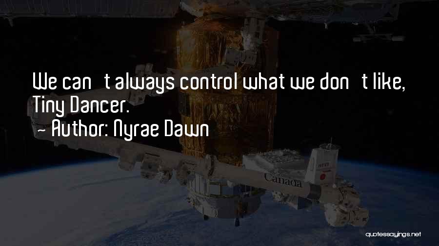 Nyrae Dawn Quotes: We Can't Always Control What We Don't Like, Tiny Dancer.