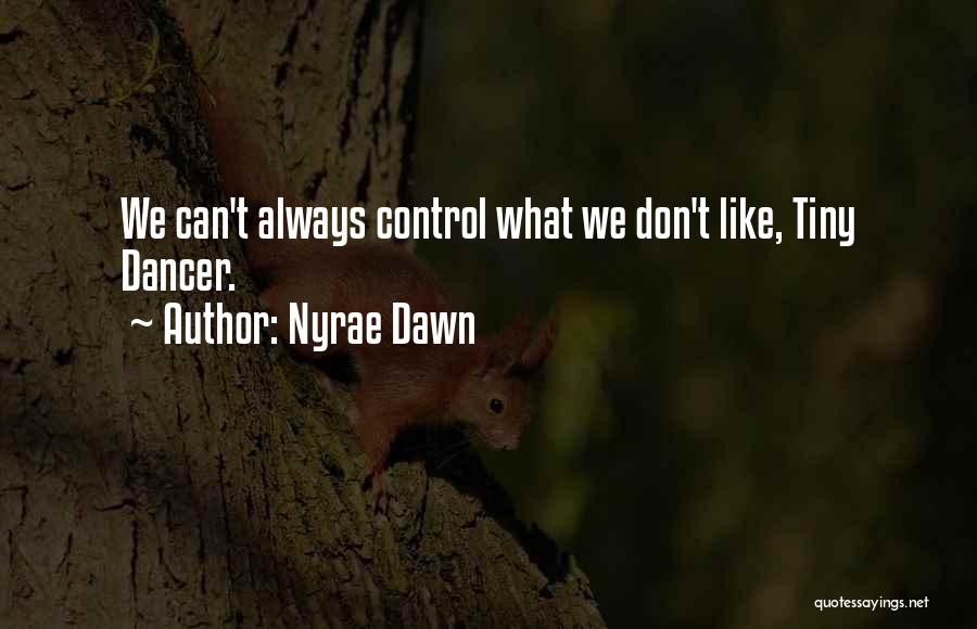 Nyrae Dawn Quotes: We Can't Always Control What We Don't Like, Tiny Dancer.