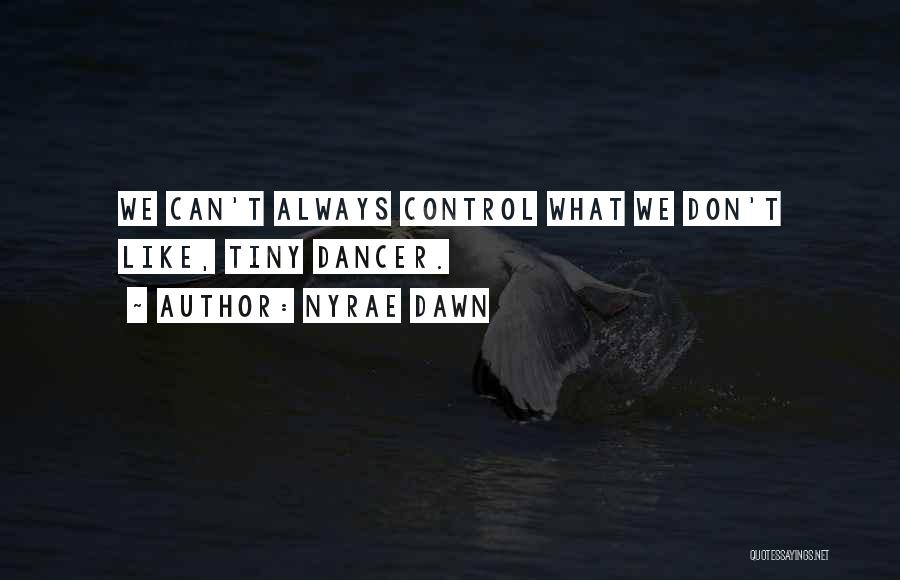 Nyrae Dawn Quotes: We Can't Always Control What We Don't Like, Tiny Dancer.