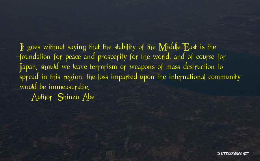 Shinzo Abe Quotes: It Goes Without Saying That The Stability Of The Middle East Is The Foundation For Peace And Prosperity For The