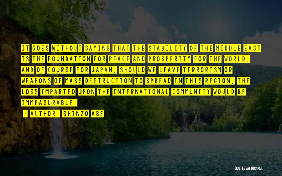 Shinzo Abe Quotes: It Goes Without Saying That The Stability Of The Middle East Is The Foundation For Peace And Prosperity For The