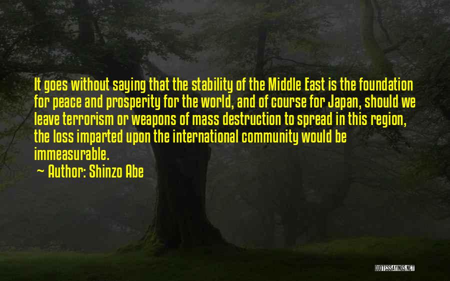 Shinzo Abe Quotes: It Goes Without Saying That The Stability Of The Middle East Is The Foundation For Peace And Prosperity For The