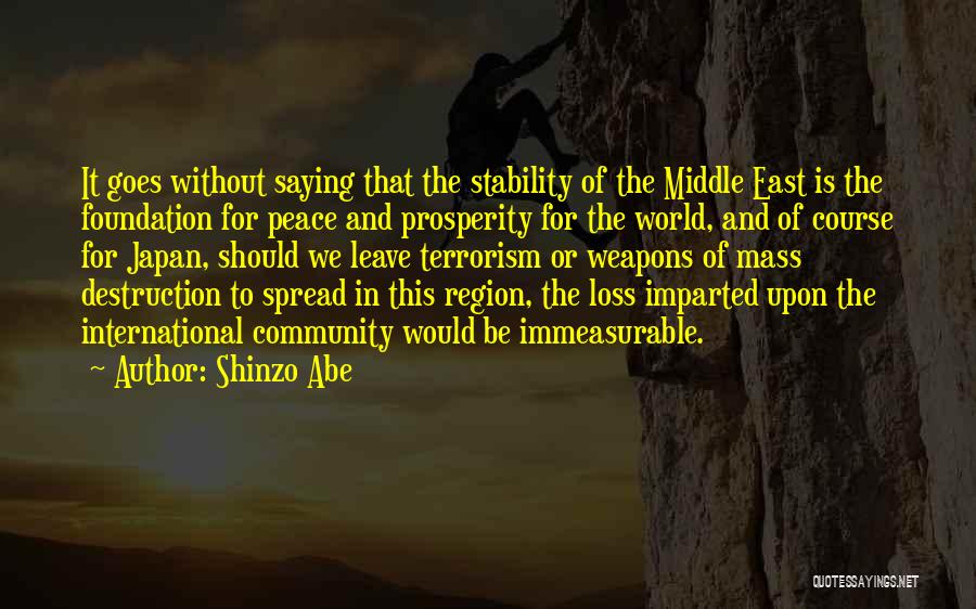 Shinzo Abe Quotes: It Goes Without Saying That The Stability Of The Middle East Is The Foundation For Peace And Prosperity For The