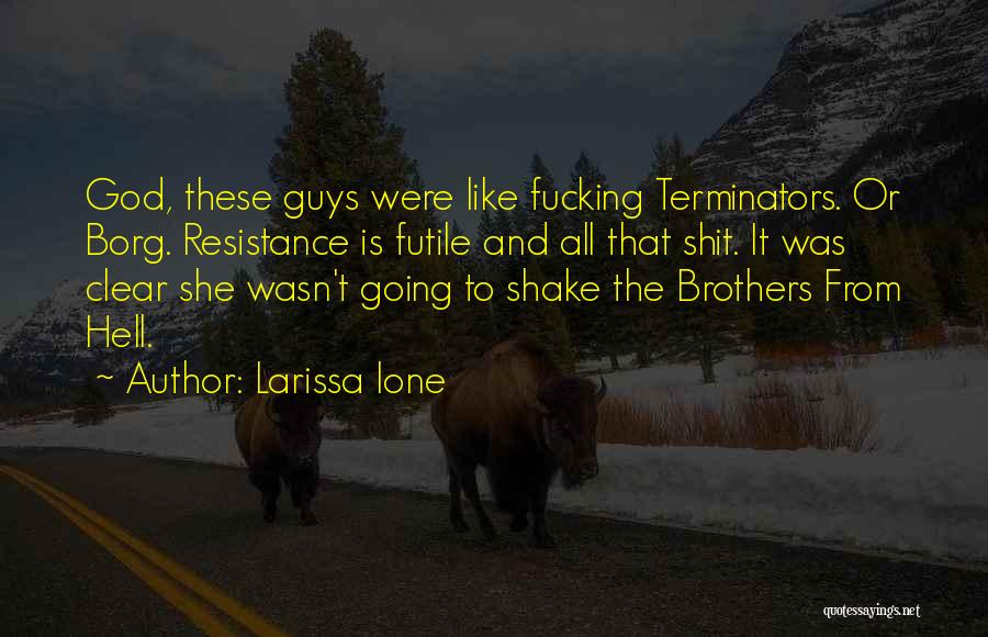 Larissa Ione Quotes: God, These Guys Were Like Fucking Terminators. Or Borg. Resistance Is Futile And All That Shit. It Was Clear She