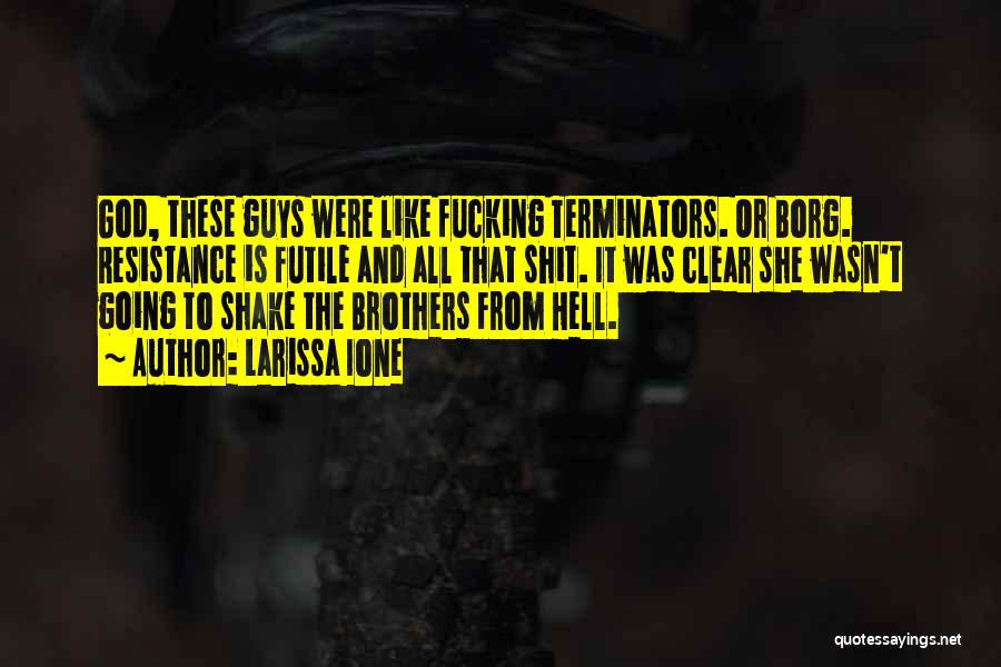 Larissa Ione Quotes: God, These Guys Were Like Fucking Terminators. Or Borg. Resistance Is Futile And All That Shit. It Was Clear She