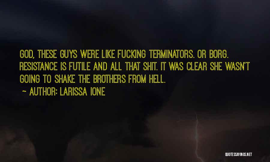 Larissa Ione Quotes: God, These Guys Were Like Fucking Terminators. Or Borg. Resistance Is Futile And All That Shit. It Was Clear She