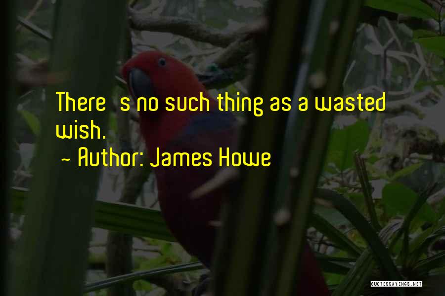 James Howe Quotes: There's No Such Thing As A Wasted Wish.