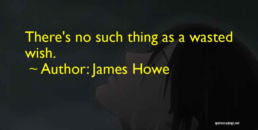 James Howe Quotes: There's No Such Thing As A Wasted Wish.