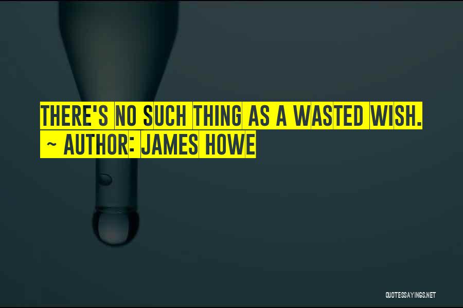 James Howe Quotes: There's No Such Thing As A Wasted Wish.