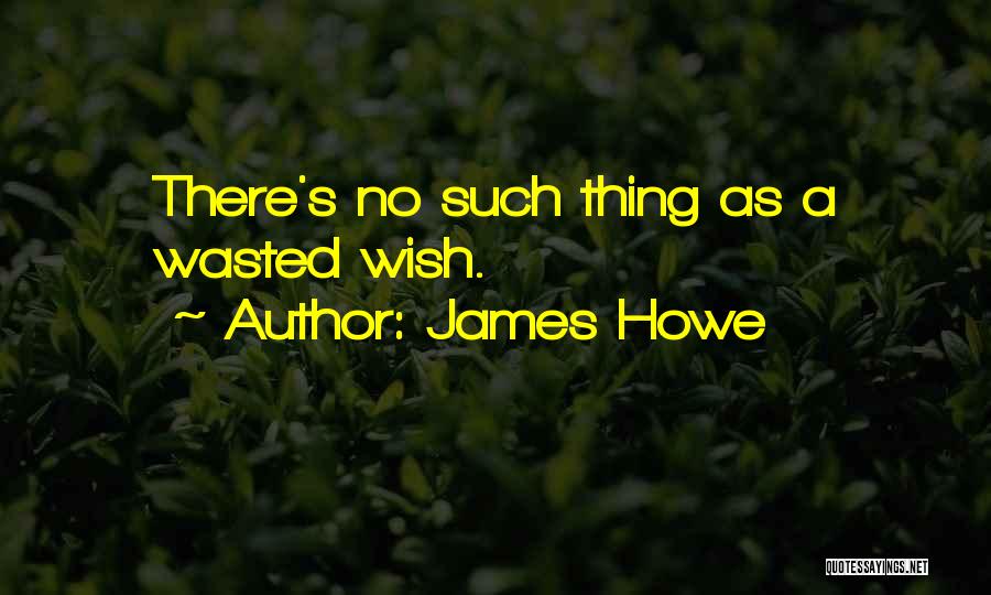 James Howe Quotes: There's No Such Thing As A Wasted Wish.