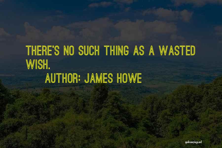 James Howe Quotes: There's No Such Thing As A Wasted Wish.