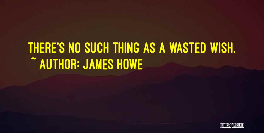 James Howe Quotes: There's No Such Thing As A Wasted Wish.