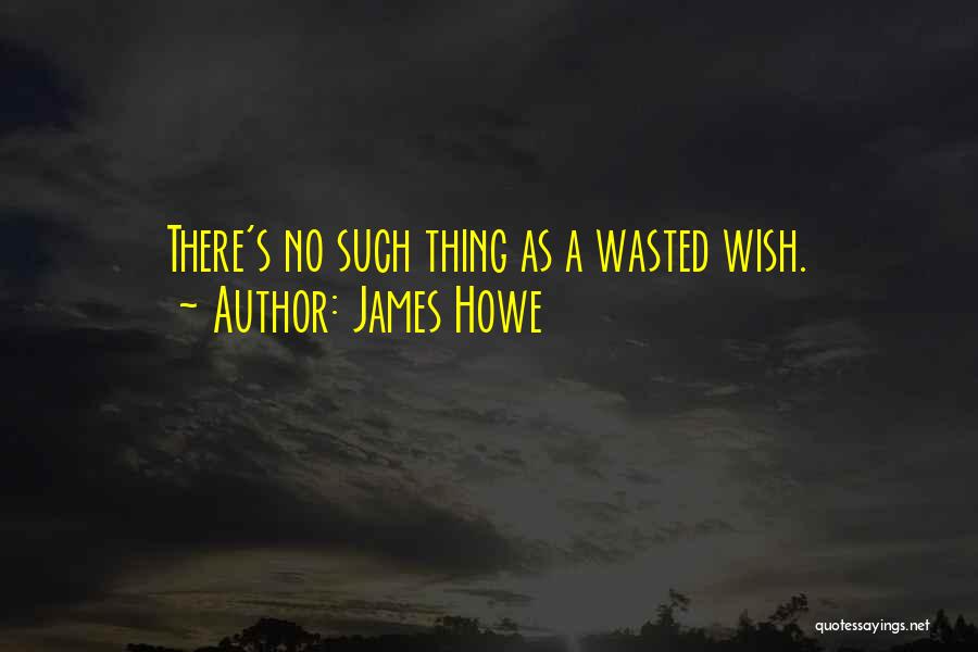 James Howe Quotes: There's No Such Thing As A Wasted Wish.