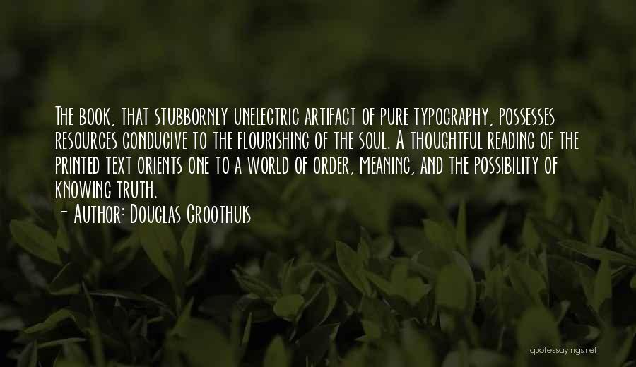 Douglas Groothuis Quotes: The Book, That Stubbornly Unelectric Artifact Of Pure Typography, Possesses Resources Conducive To The Flourishing Of The Soul. A Thoughtful