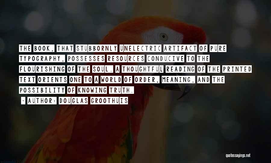 Douglas Groothuis Quotes: The Book, That Stubbornly Unelectric Artifact Of Pure Typography, Possesses Resources Conducive To The Flourishing Of The Soul. A Thoughtful