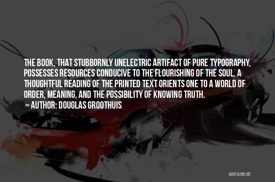 Douglas Groothuis Quotes: The Book, That Stubbornly Unelectric Artifact Of Pure Typography, Possesses Resources Conducive To The Flourishing Of The Soul. A Thoughtful