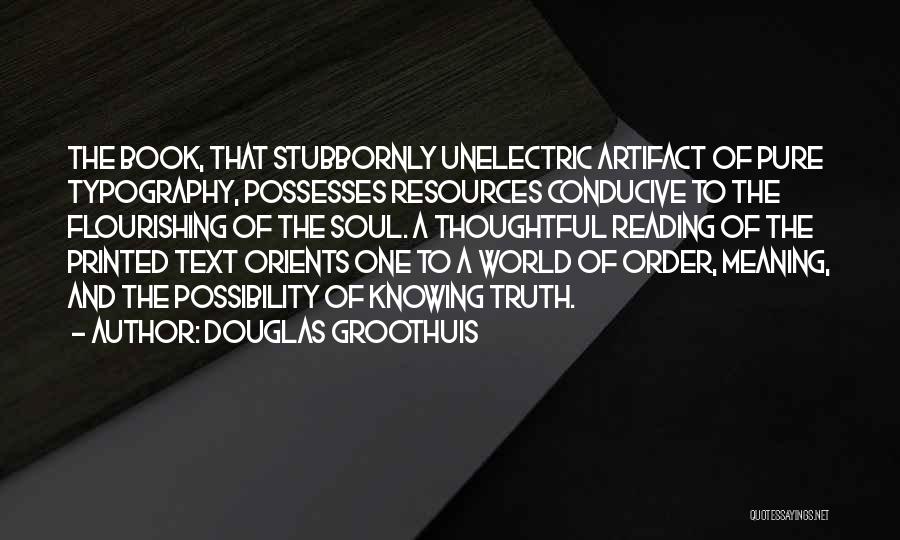 Douglas Groothuis Quotes: The Book, That Stubbornly Unelectric Artifact Of Pure Typography, Possesses Resources Conducive To The Flourishing Of The Soul. A Thoughtful