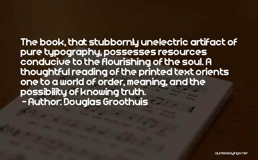 Douglas Groothuis Quotes: The Book, That Stubbornly Unelectric Artifact Of Pure Typography, Possesses Resources Conducive To The Flourishing Of The Soul. A Thoughtful