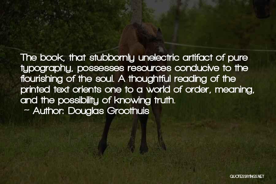 Douglas Groothuis Quotes: The Book, That Stubbornly Unelectric Artifact Of Pure Typography, Possesses Resources Conducive To The Flourishing Of The Soul. A Thoughtful