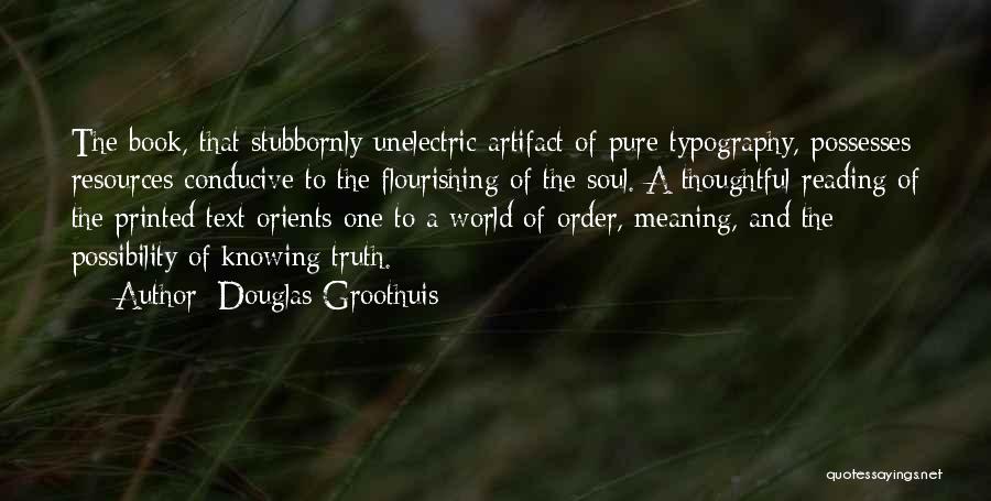 Douglas Groothuis Quotes: The Book, That Stubbornly Unelectric Artifact Of Pure Typography, Possesses Resources Conducive To The Flourishing Of The Soul. A Thoughtful