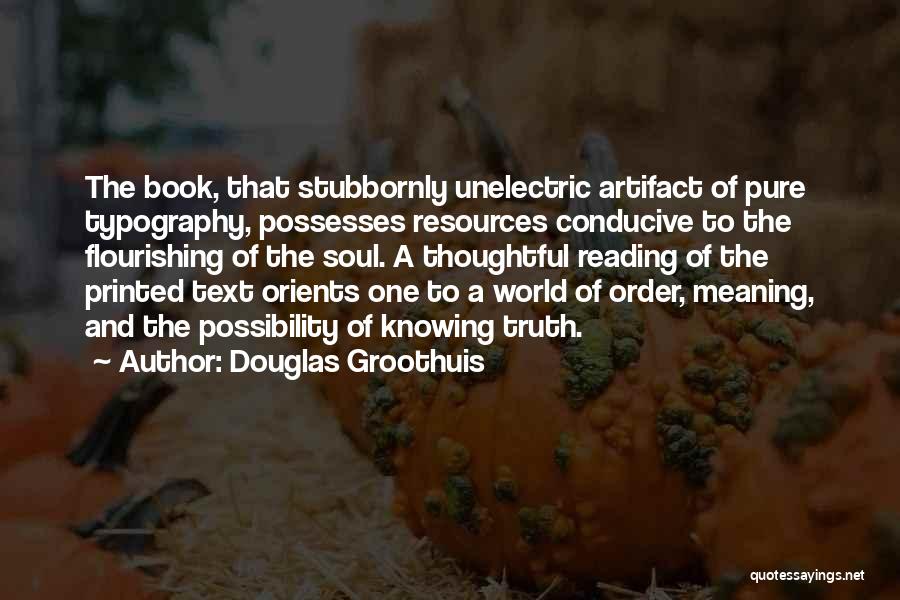 Douglas Groothuis Quotes: The Book, That Stubbornly Unelectric Artifact Of Pure Typography, Possesses Resources Conducive To The Flourishing Of The Soul. A Thoughtful