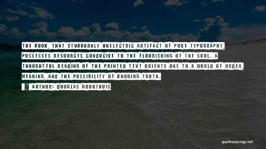 Douglas Groothuis Quotes: The Book, That Stubbornly Unelectric Artifact Of Pure Typography, Possesses Resources Conducive To The Flourishing Of The Soul. A Thoughtful