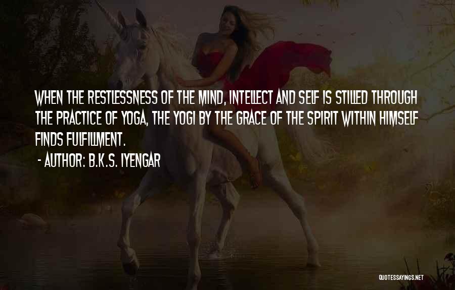 B.K.S. Iyengar Quotes: When The Restlessness Of The Mind, Intellect And Self Is Stilled Through The Practice Of Yoga, The Yogi By The