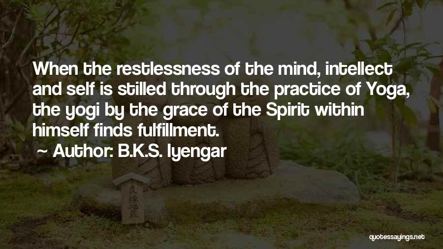 B.K.S. Iyengar Quotes: When The Restlessness Of The Mind, Intellect And Self Is Stilled Through The Practice Of Yoga, The Yogi By The