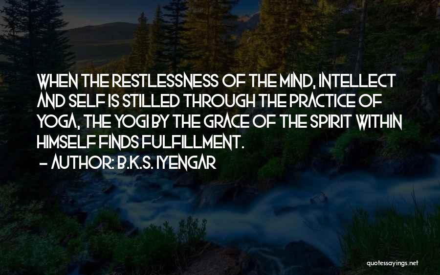 B.K.S. Iyengar Quotes: When The Restlessness Of The Mind, Intellect And Self Is Stilled Through The Practice Of Yoga, The Yogi By The