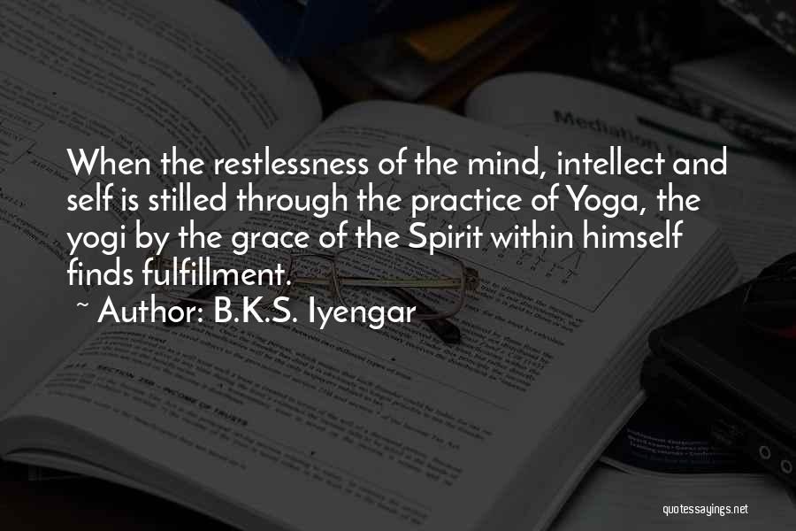 B.K.S. Iyengar Quotes: When The Restlessness Of The Mind, Intellect And Self Is Stilled Through The Practice Of Yoga, The Yogi By The
