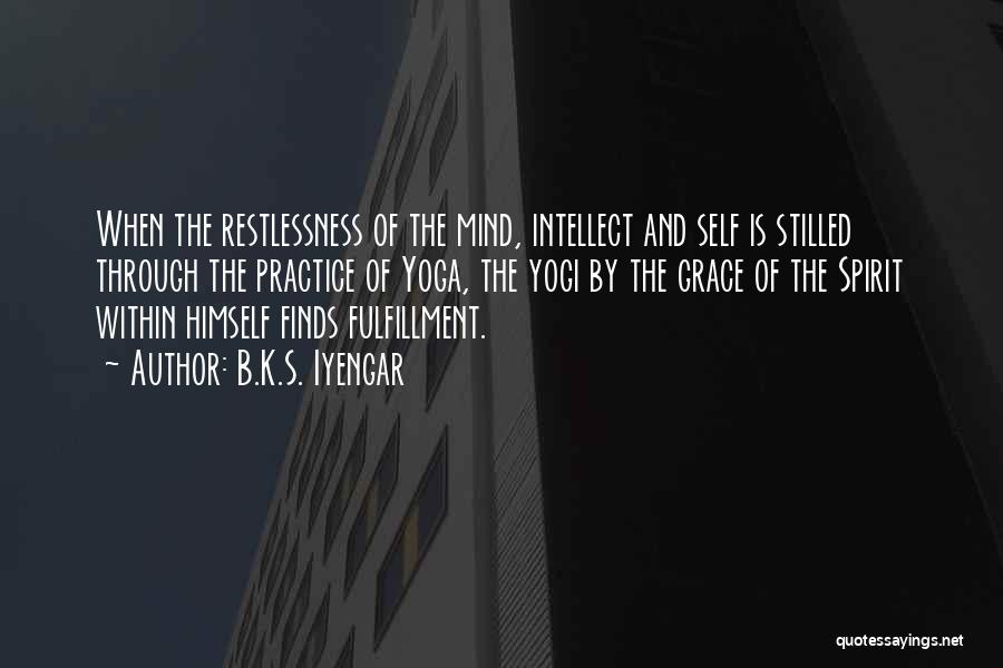 B.K.S. Iyengar Quotes: When The Restlessness Of The Mind, Intellect And Self Is Stilled Through The Practice Of Yoga, The Yogi By The