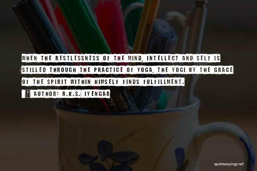 B.K.S. Iyengar Quotes: When The Restlessness Of The Mind, Intellect And Self Is Stilled Through The Practice Of Yoga, The Yogi By The