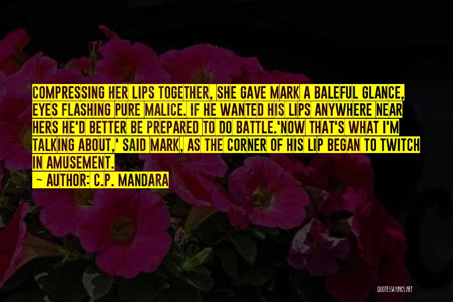 C.P. Mandara Quotes: Compressing Her Lips Together, She Gave Mark A Baleful Glance, Eyes Flashing Pure Malice. If He Wanted His Lips Anywhere