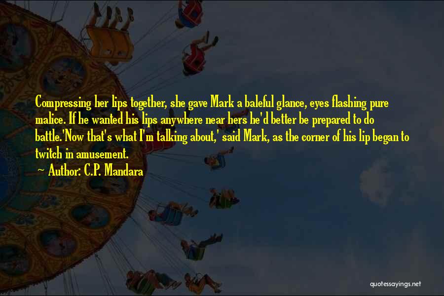 C.P. Mandara Quotes: Compressing Her Lips Together, She Gave Mark A Baleful Glance, Eyes Flashing Pure Malice. If He Wanted His Lips Anywhere