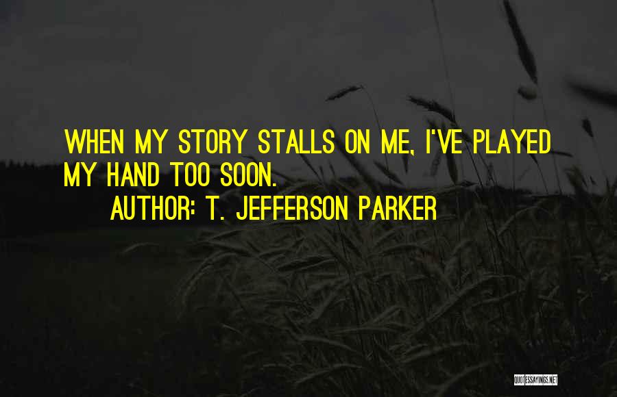 T. Jefferson Parker Quotes: When My Story Stalls On Me, I've Played My Hand Too Soon.
