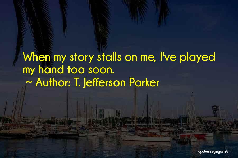 T. Jefferson Parker Quotes: When My Story Stalls On Me, I've Played My Hand Too Soon.