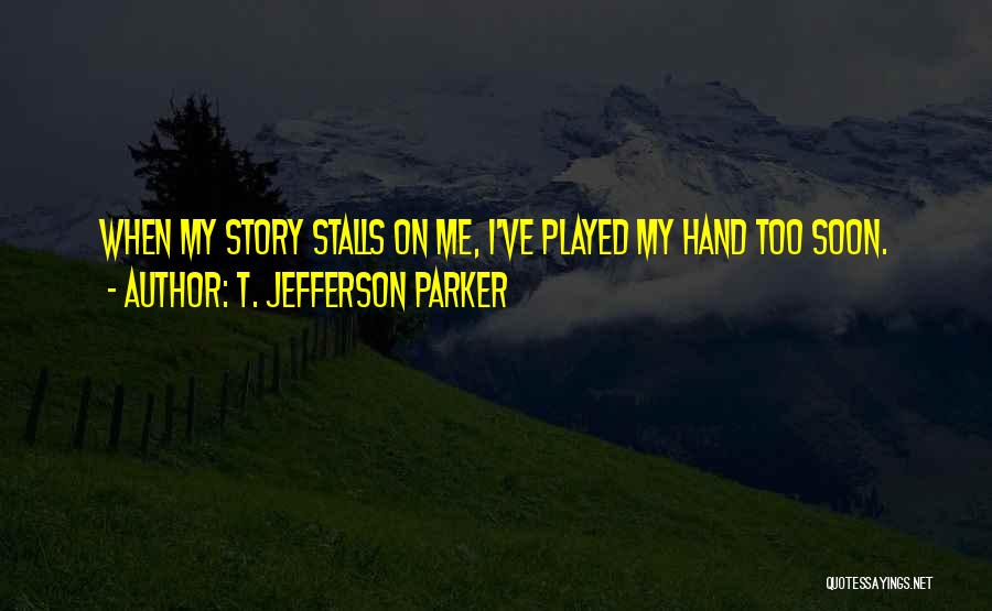 T. Jefferson Parker Quotes: When My Story Stalls On Me, I've Played My Hand Too Soon.