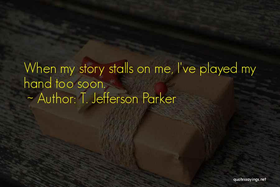 T. Jefferson Parker Quotes: When My Story Stalls On Me, I've Played My Hand Too Soon.